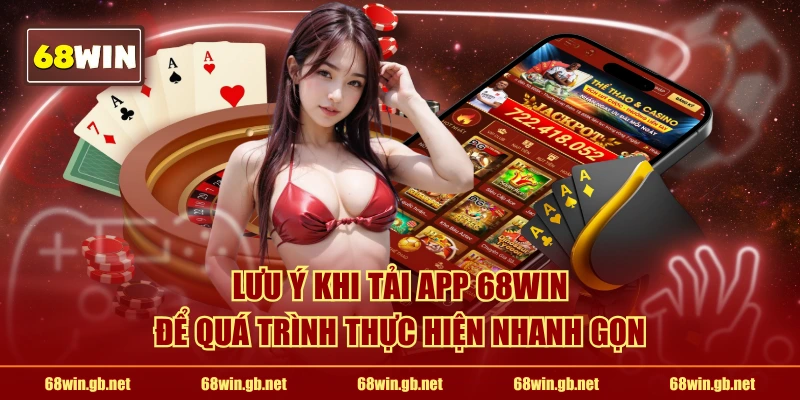 Lưu ý khi tải app 68WIN để quá trình thực hiện nhanh gọn